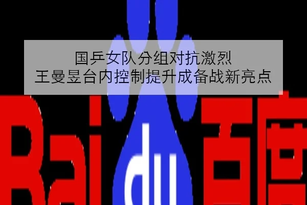 国乒女队分组对抗激烈 王曼昱台内控制提升成备战新亮点